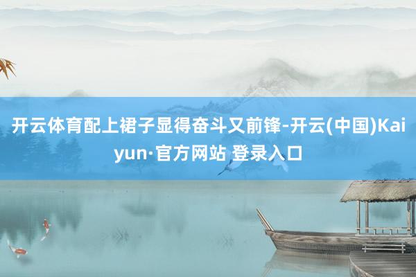开云体育配上裙子显得奋斗又前锋-开云(中国)Kaiyun·官