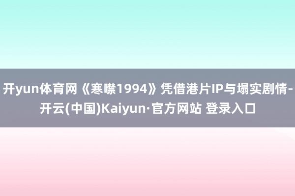 开yun体育网《寒噤1994》凭借港片IP与塌实剧情-开云(