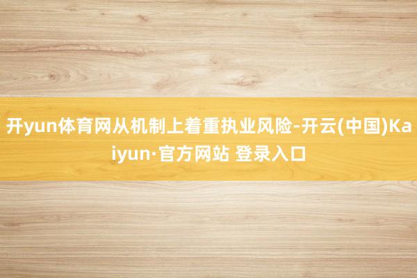 开yun体育网从机制上着重执业风险-开云(中国)Kaiyun