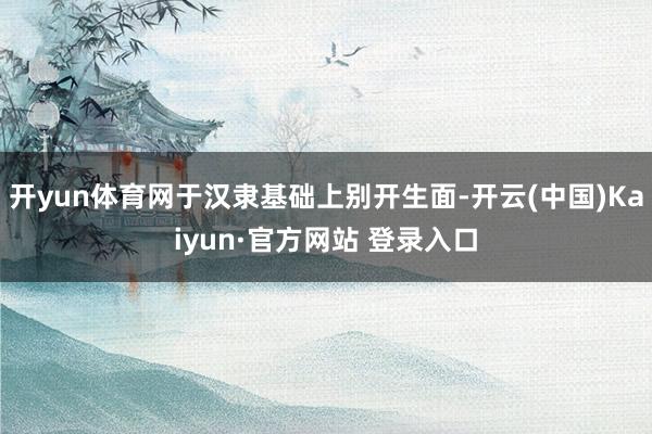 开yun体育网于汉隶基础上别开生面-开云(中国)Kaiyun·官方网站 登录入口