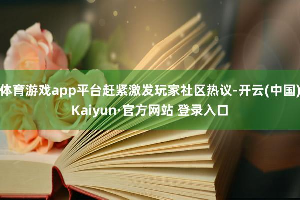 体育游戏app平台赶紧激发玩家社区热议-开云(中国)Kaiy