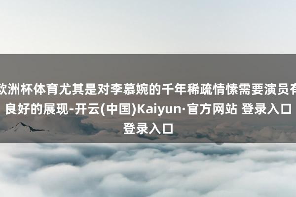 欧洲杯体育尤其是对李慕婉的千年稀疏情愫需要演员有良好的展现-