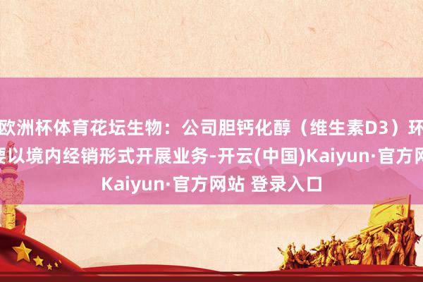欧洲杯体育花坛生物：公司胆钙化醇（维生素D3）环保杀鼠剂主要