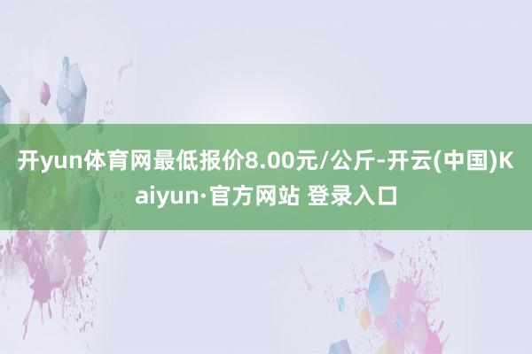 开yun体育网最低报价8.00元/公斤-开云(中国)Kaiy