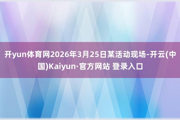 开yun体育网2026年3月25日某活动现场-开云(中国)K