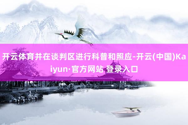 开云体育并在谈判区进行科普和照应-开云(中国)Kaiyun·