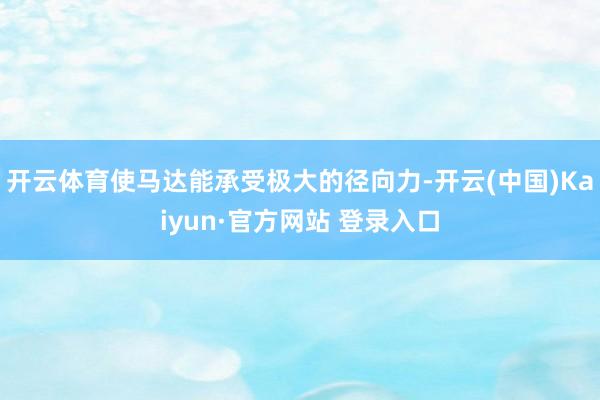 开云体育使马达能承受极大的径向力-开云(中国)Kaiyun·