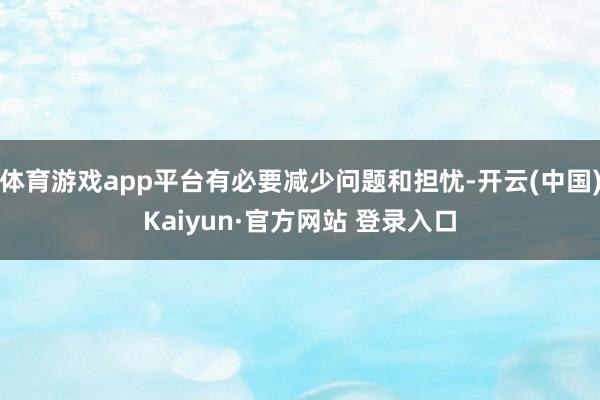 体育游戏app平台有必要减少问题和担忧-开云(中国)Kaiy