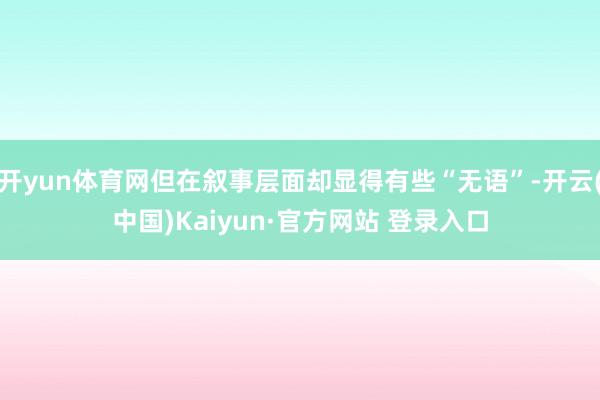 开yun体育网但在叙事层面却显得有些“无语”-开云(中国)K