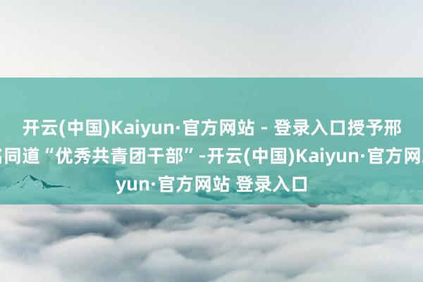 开云(中国)Kaiyun·官方网站 - 登录入口授予邢全超级
