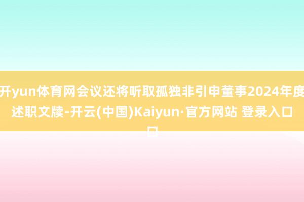 开yun体育网会议还将听取孤独非引申董事2024年度述职文牍