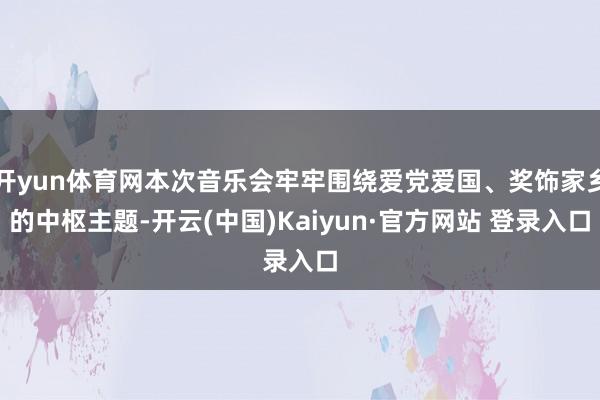 开yun体育网本次音乐会牢牢围绕爱党爱国、奖饰家乡的中枢主题