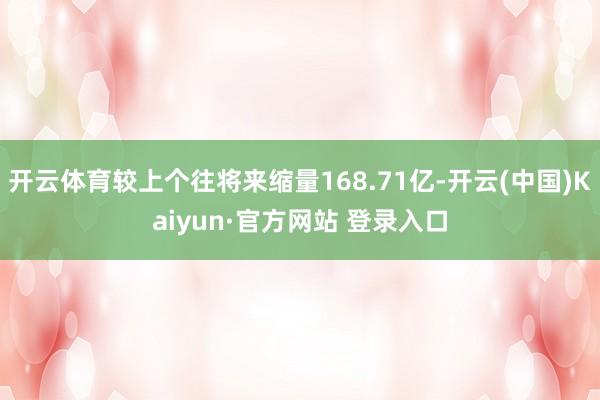 开云体育较上个往将来缩量168.71亿-开云(中国)Kaiy