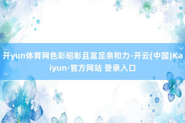 开yun体育网色彩昭彰且富足亲和力-开云(中国)Kaiyun
