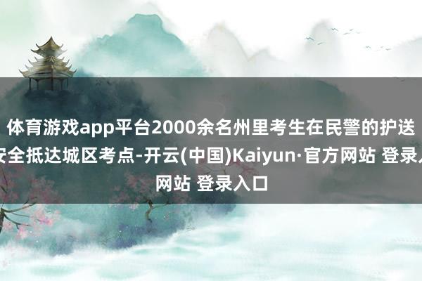 体育游戏app平台2000余名州里考生在民警的护送下安全抵达