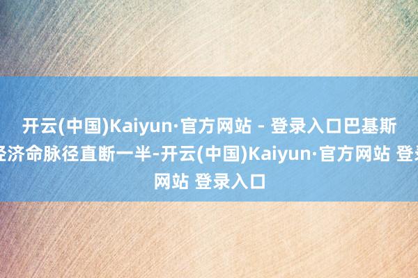 开云(中国)Kaiyun·官方网站 - 登录入口巴基斯坦的经济命脉径直断一半-开云(中国)Kaiyun·官方网站 登录入口