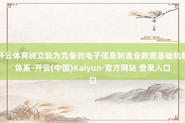 开云体育树立较为完备的电子信息制造业数据基础轨制体系-开云(