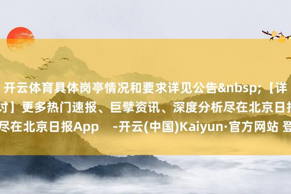 开云体育具体岗亭情况和要求详见公告【详备信息请扫描二维码检讨