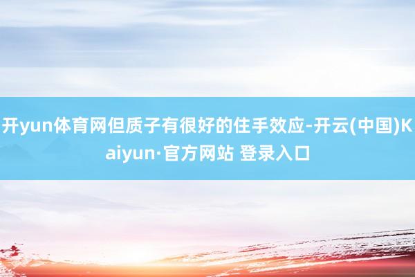 开yun体育网但质子有很好的住手效应-开云(中国)Kaiyun·官方网站 登录入口
