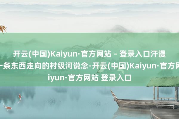 开云(中国)Kaiyun·官方网站 - 登录入口汗漫泾是北蔡镇一条东西走向的村级河说念-开云(中国)Kaiyun·官方网站 登录入口