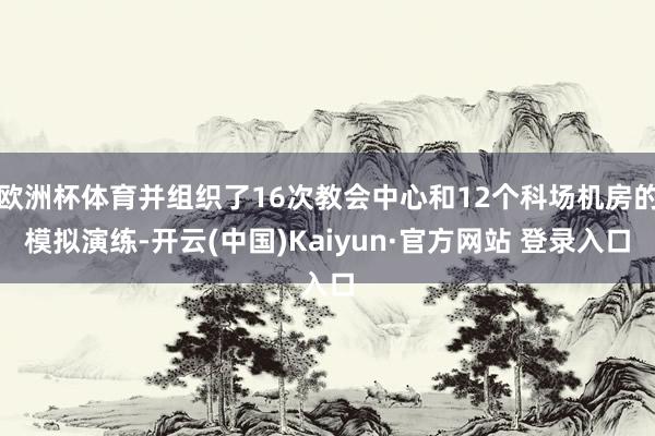 欧洲杯体育并组织了16次教会中心和12个科场机房的模拟演练-
