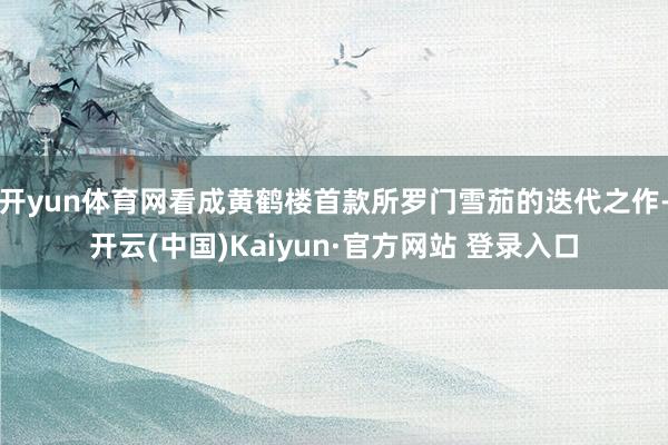 开yun体育网看成黄鹤楼首款所罗门雪茄的迭代之作-开云(中国)Kaiyun·官方网站 登录入口