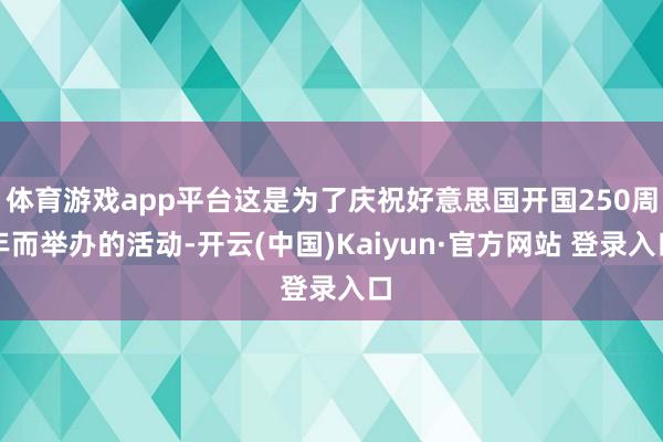 体育游戏app平台这是为了庆祝好意思国开国250周年而举办的活动-开云(中国)Kaiyun·官方网站 登录入口