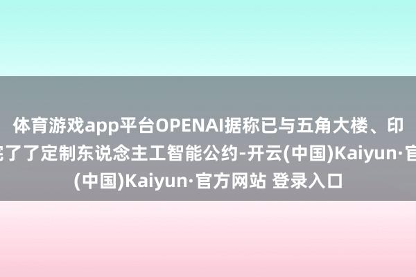 体育游戏app平台OPENAI据称已与五角大楼、印度政府和G