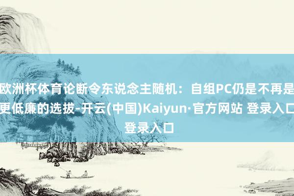 欧洲杯体育论断令东说念主随机：自组PC仍是不再是更低廉的选拔