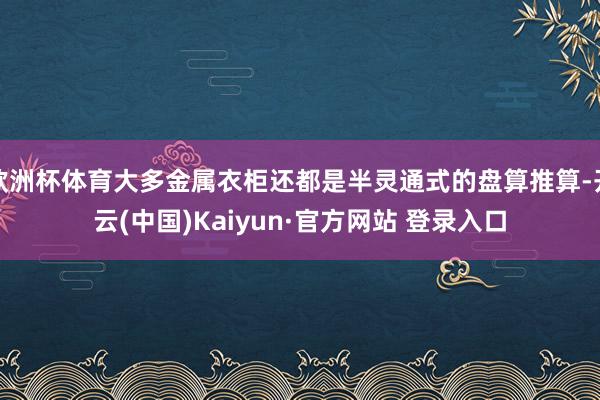 欧洲杯体育大多金属衣柜还都是半灵通式的盘算推算-开云(中国)Kaiyun·官方网站 登录入口