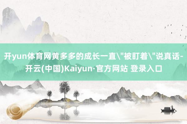 开yun体育网黄多多的成长一直＂被盯着＂说真话-开云(中国)