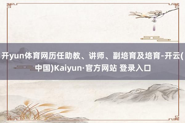 开yun体育网历任助教、讲师、副培育及培育-开云(中国)Ka