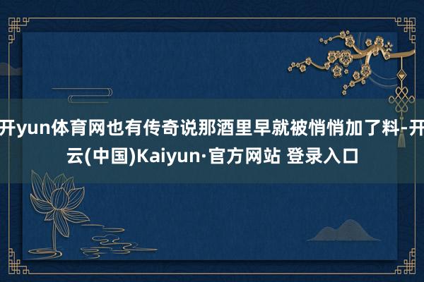 开yun体育网也有传奇说那酒里早就被悄悄加了料-开云(中国)