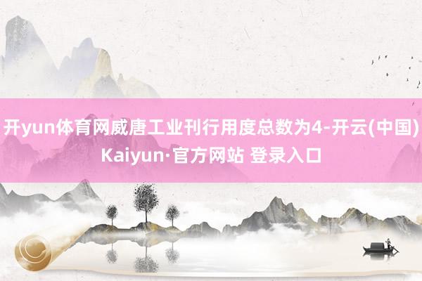 开yun体育网威唐工业刊行用度总数为4-开云(中国)Kaiyun·官方网站 登录入口