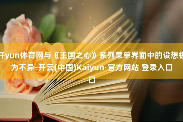 开yun体育网与《王国之心》系列菜单界面中的设想极为不异-开