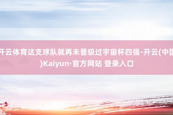 开云体育这支球队就再未晋级过宇宙杯四强-开云(中国)Kaiyun·官方网站 登录入口