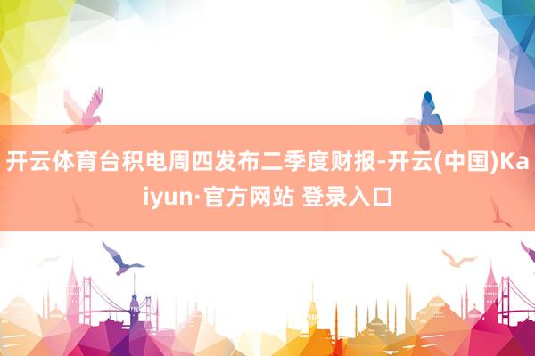 开云体育台积电周四发布二季度财报-开云(中国)Kaiyun·官方网站 登录入口