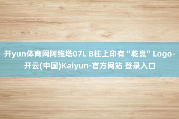 开yun体育网阿维塔07L B柱上印有“乾崑”Logo-开云(中国)Kaiyun·官方网站 登录入口