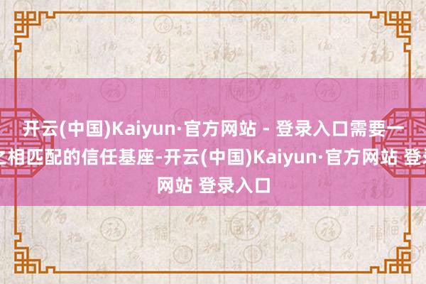 开云(中国)Kaiyun·官方网站 - 登录入口需要一套与之相匹配的信任基座-开云(中国)Kaiyun·官方网站 登录入口