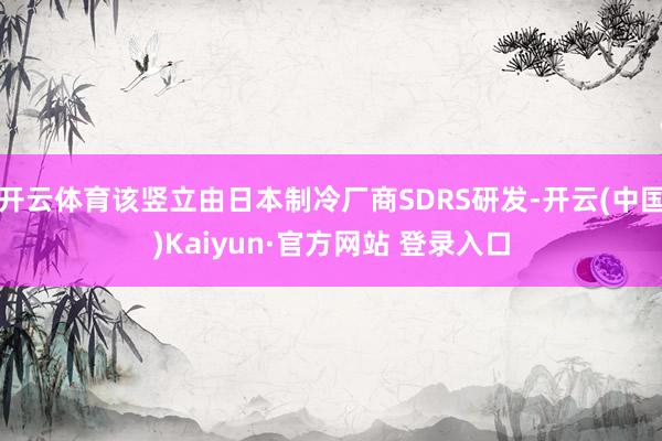 开云体育该竖立由日本制冷厂商SDRS研发-开云(中国)Kaiyun·官方网站 登录入口