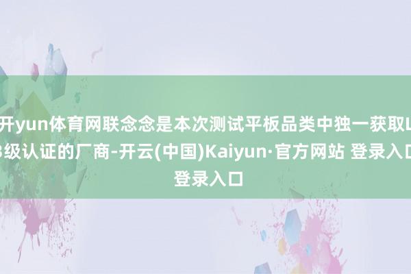 开yun体育网联念念是本次测试平板品类中独一获取L3级认证的