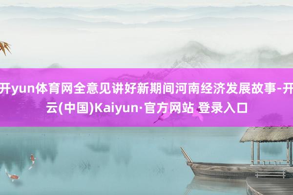 开yun体育网全意见讲好新期间河南经济发展故事-开云(中国)Kaiyun·官方网站 登录入口