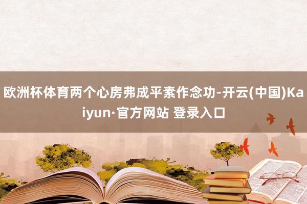 欧洲杯体育两个心房弗成平素作念功-开云(中国)Kaiyun·