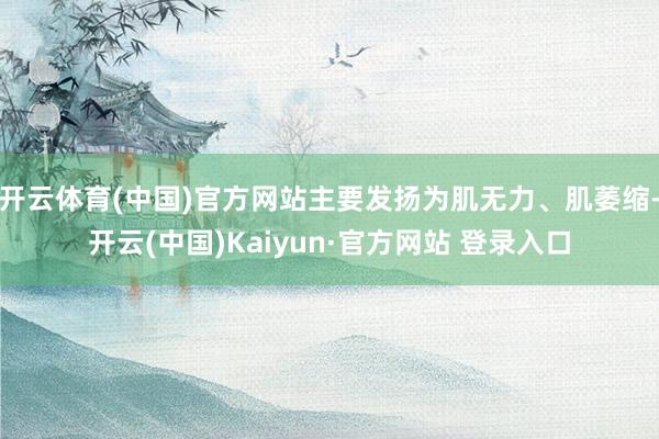 开云体育(中国)官方网站主要发扬为肌无力、肌萎缩-开云(中国