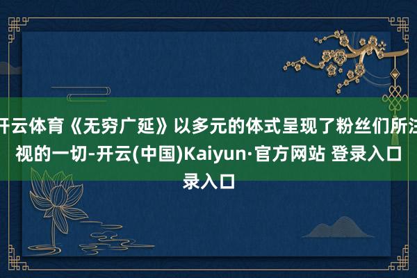 开云体育《无穷广延》以多元的体式呈现了粉丝们所注视的一切-开