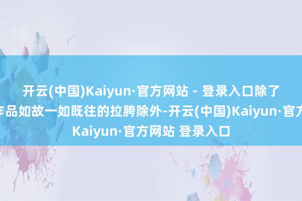 开云(中国)Kaiyun·官方网站 - 登录入口除了极个别大