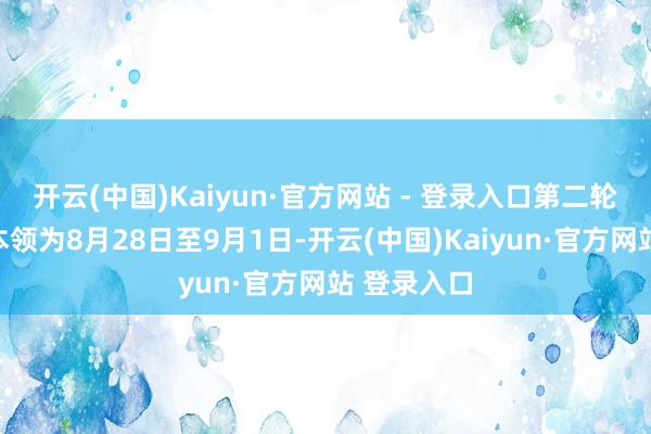 开云(中国)Kaiyun·官方网站 - 登录入口第二轮全民测试本领为8月28日至9月1日-开云(中国)Kaiyun·官方网站 登录入口