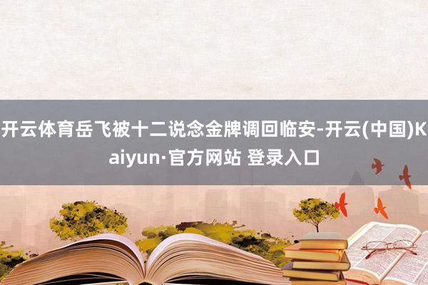 开云体育岳飞被十二说念金牌调回临安-开云(中国)Kaiyun
