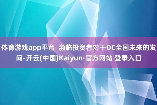 体育游戏app平台  濒临投资者对于DC全国未来的发问-开云(中国)Kaiyun·官方网站 登录入口