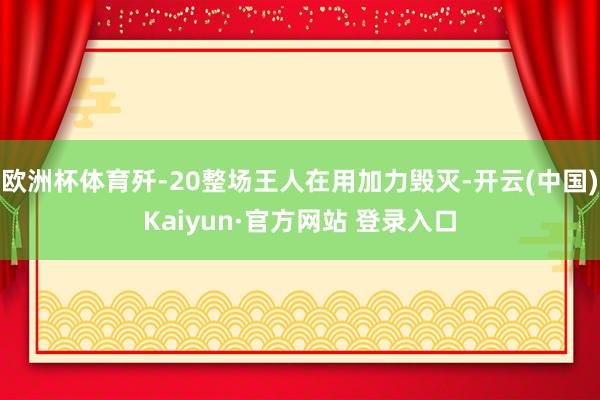 欧洲杯体育歼-20整场王人在用加力毁灭-开云(中国)Kaiy